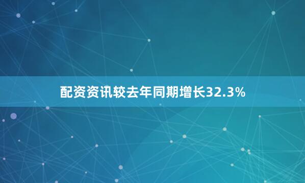 配资资讯较去年同期增长32.3%