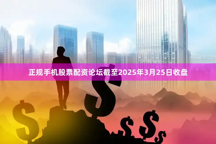 正规手机股票配资论坛　　截至2025年3月25日收盘