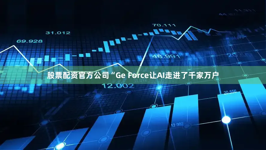 股票配资官方公司“Ge Force让AI走进了千家万户