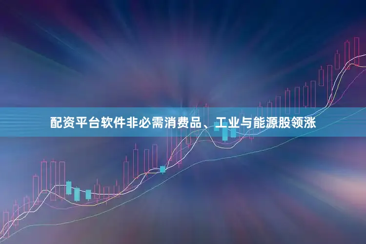 配资平台软件非必需消费品、工业与能源股领涨