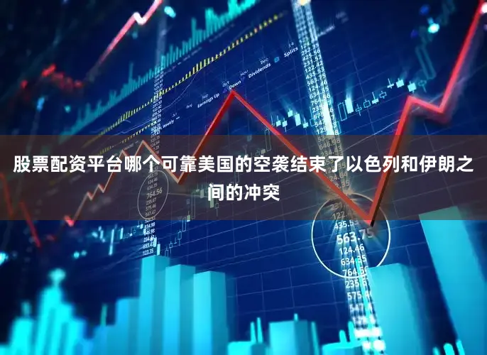 股票配资平台哪个可靠美国的空袭结束了以色列和伊朗之间的冲突