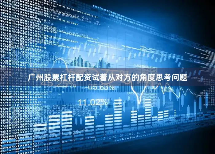 广州股票杠杆配资试着从对方的角度思考问题