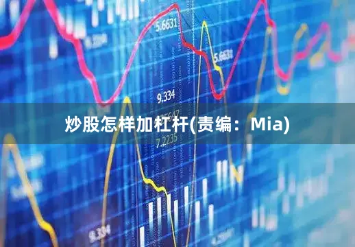 炒股怎样加杠杆(责编：Mia)