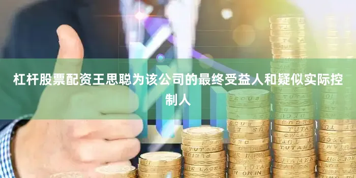 杠杆股票配资王思聪为该公司的最终受益人和疑似实际控制人