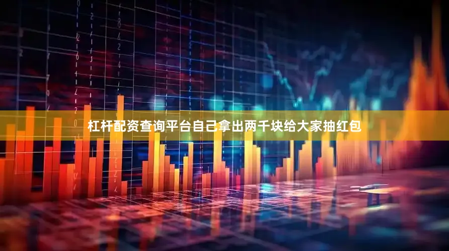 杠杆配资查询平台自己拿出两千块给大家抽红包