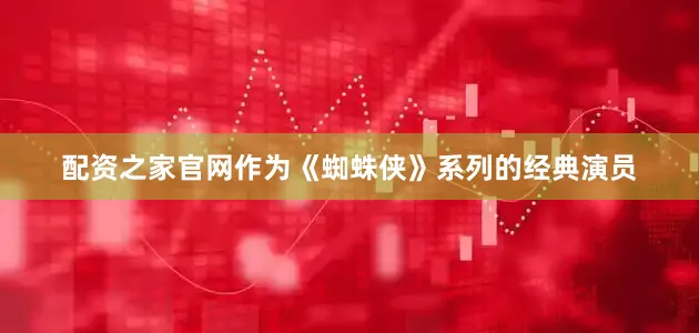 配资之家官网作为《蜘蛛侠》系列的经典演员