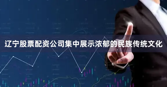 辽宁股票配资公司集中展示浓郁的民族传统文化