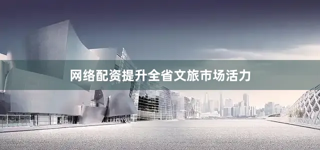 网络配资提升全省文旅市场活力