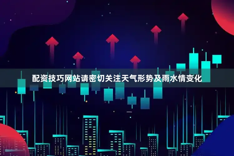 配资技巧网站请密切关注天气形势及雨水情变化