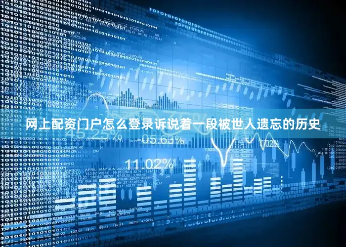 网上配资门户怎么登录诉说着一段被世人遗忘的历史