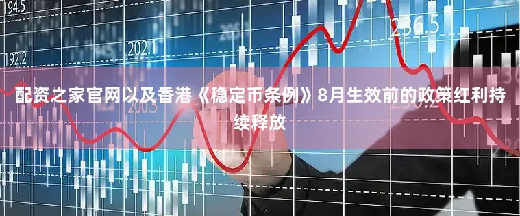 配资之家官网以及香港《稳定币条例》8月生效前的政策红利持续释放