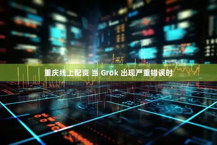 重庆线上配资 当 Grok 出现严重错误时