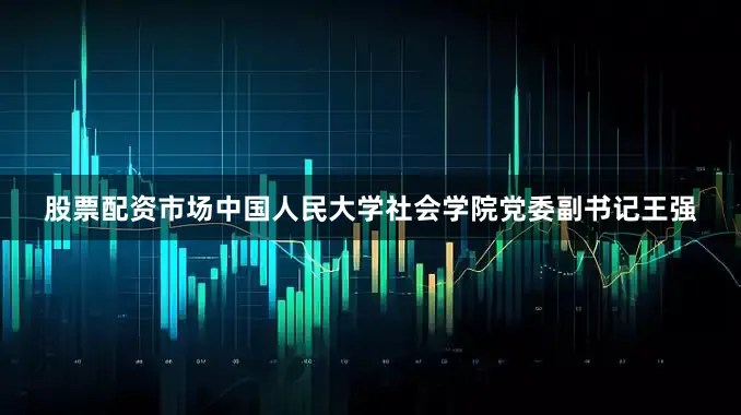 股票配资市场中国人民大学社会学院党委副书记王强