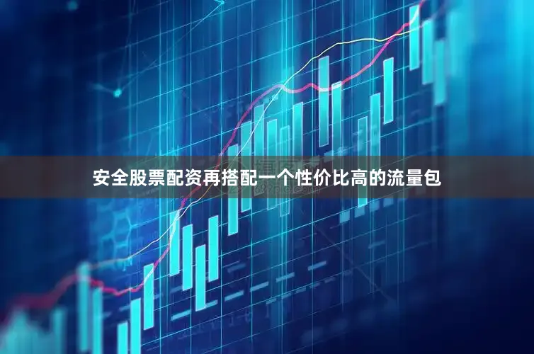 安全股票配资再搭配一个性价比高的流量包