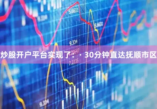 炒股开户平台实现了:· 30分钟直达抚顺市区