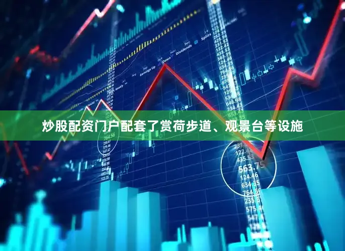 炒股配资门户配套了赏荷步道、观景台等设施