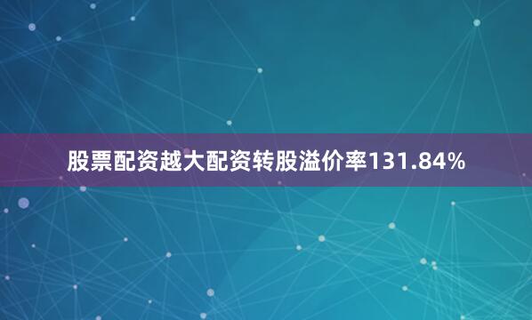 股票配资越大配资转股溢价率131.84%