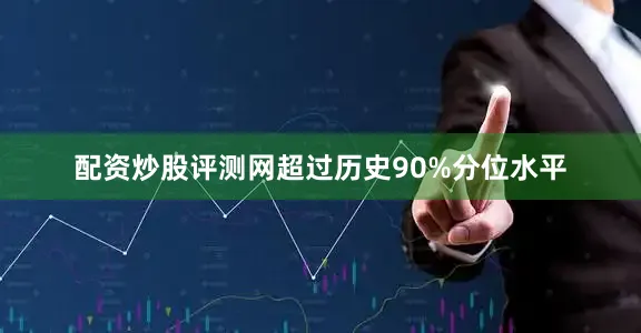 配资炒股评测网超过历史90%分位水平