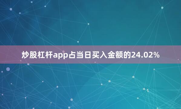 炒股杠杆app占当日买入金额的24.02%