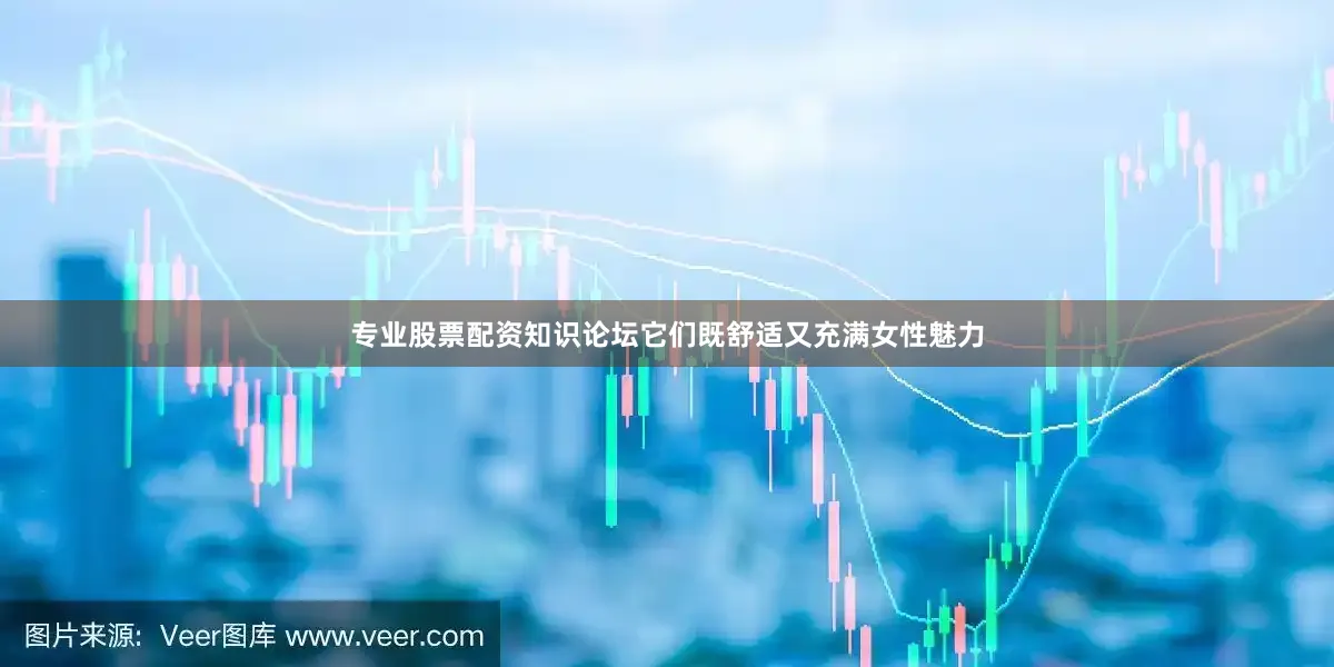 专业股票配资知识论坛它们既舒适又充满女性魅力