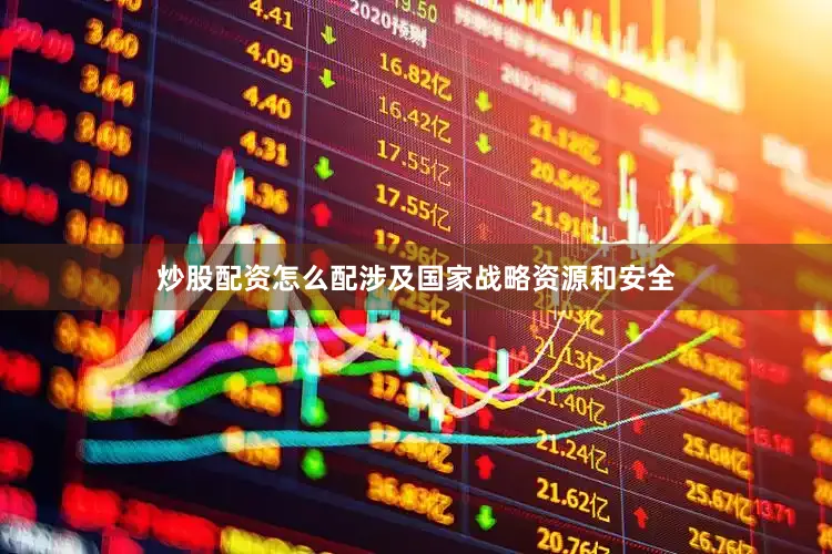炒股配资怎么配涉及国家战略资源和安全