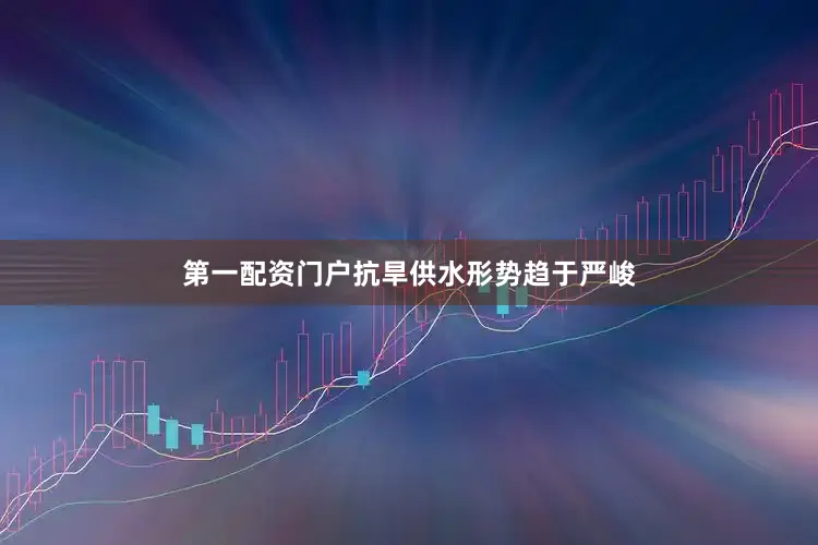 第一配资门户抗旱供水形势趋于严峻