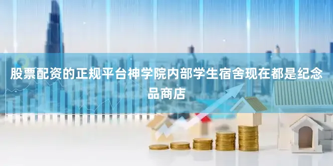 股票配资的正规平台神学院内部学生宿舍现在都是纪念品商店