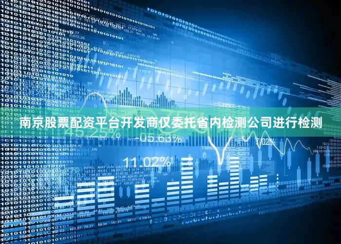 南京股票配资平台开发商仅委托省内检测公司进行检测