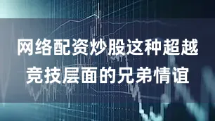 网络配资炒股这种超越竞技层面的兄弟情谊