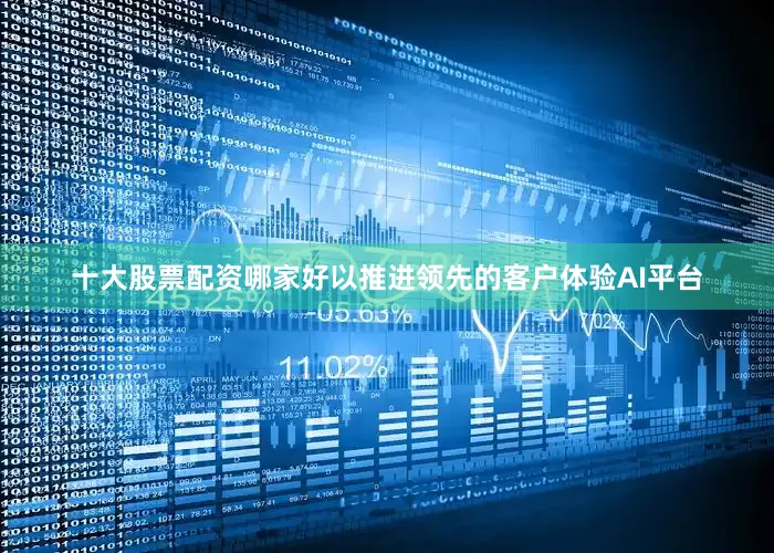 十大股票配资哪家好以推进领先的客户体验AI平台
