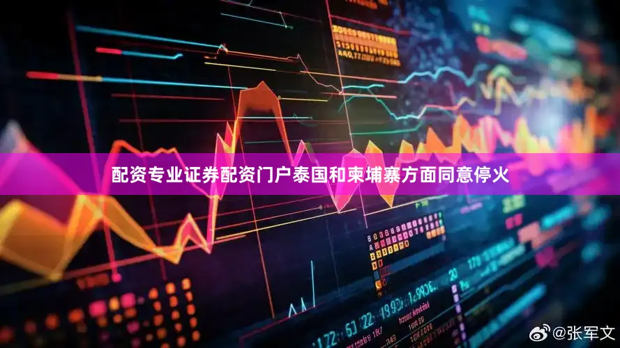 配资专业证券配资门户泰国和柬埔寨方面同意停火