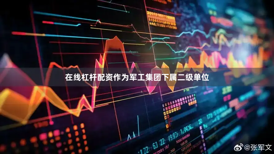 在线杠杆配资作为军工集团下属二级单位
