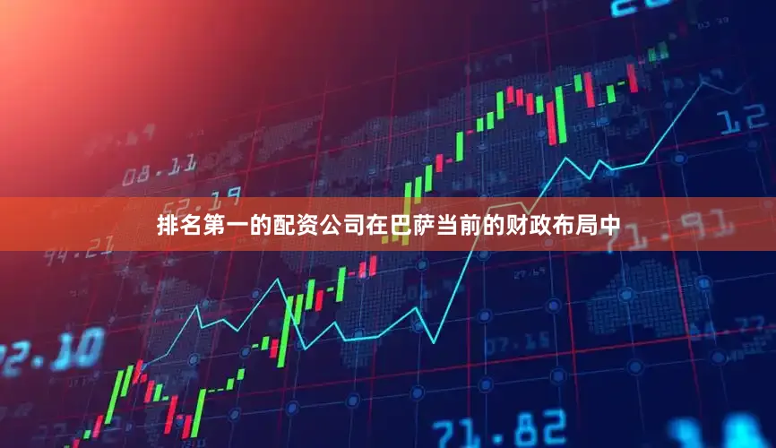 排名第一的配资公司在巴萨当前的财政布局中