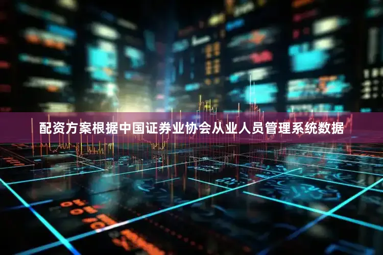 配资方案根据中国证券业协会从业人员管理系统数据
