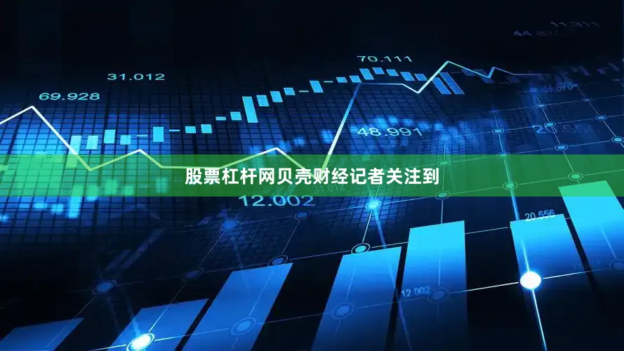 股票杠杆网　　贝壳财经记者关注到