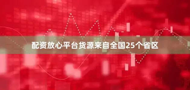 配资放心平台货源来自全国25个省区