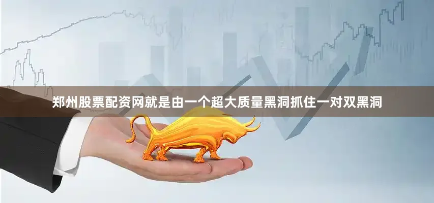 郑州股票配资网就是由一个超大质量黑洞抓住一对双黑洞