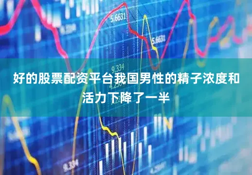 好的股票配资平台我国男性的精子浓度和活力下降了一半
