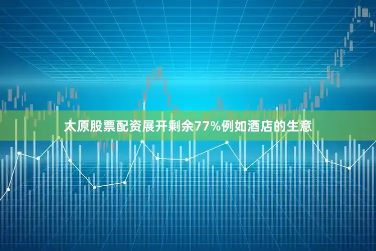太原股票配资展开剩余77%例如酒店的生意