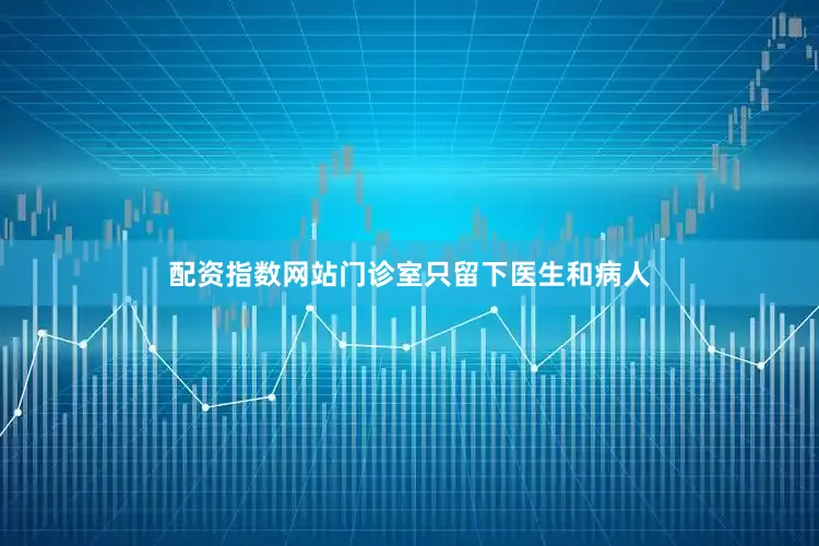 配资指数网站门诊室只留下医生和病人
