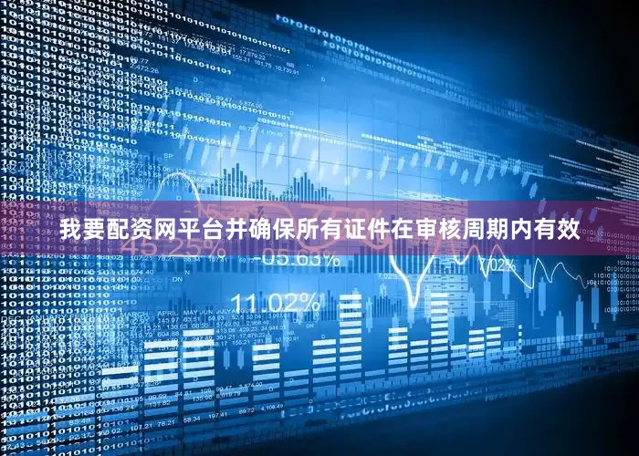 我要配资网平台并确保所有证件在审核周期内有效