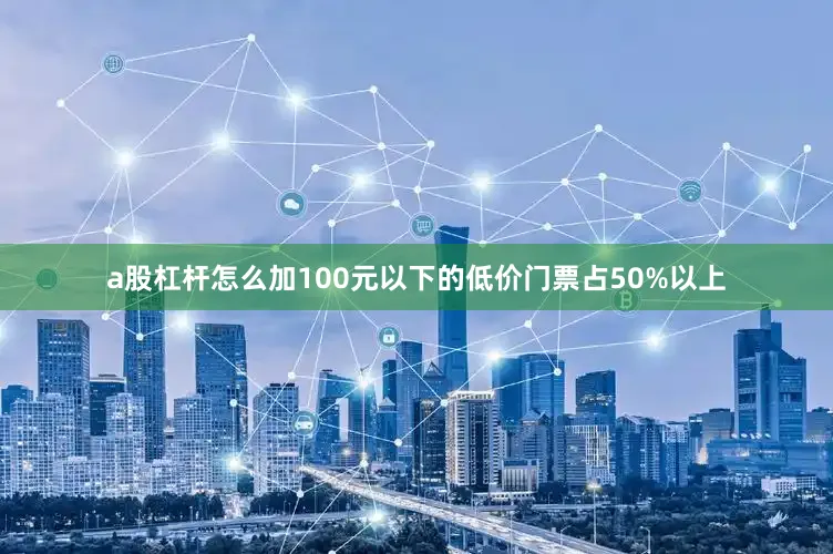 a股杠杆怎么加100元以下的低价门票占50%以上