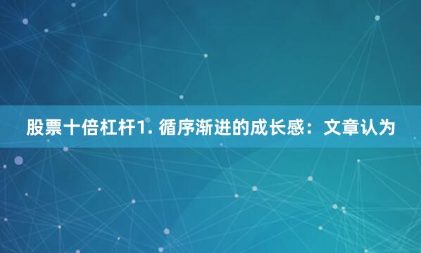 股票十倍杠杆1. 循序渐进的成长感：文章认为
