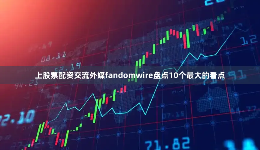 上股票配资交流外媒fandomwire盘点10个最大的看点