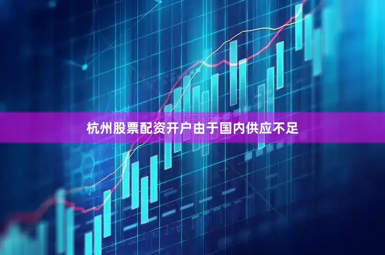 杭州股票配资开户　　由于国内供应不足