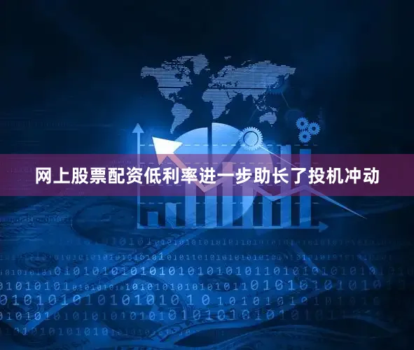 网上股票配资　　低利率进一步助长了投机冲动