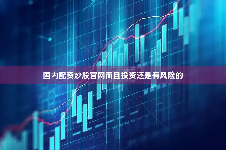 国内配资炒股官网而且投资还是有风险的