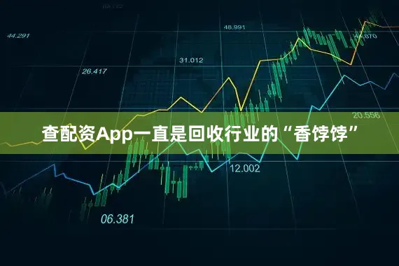 查配资App一直是回收行业的“香饽饽”