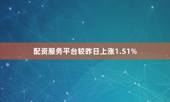 配资服务平台较昨日上涨1.51%