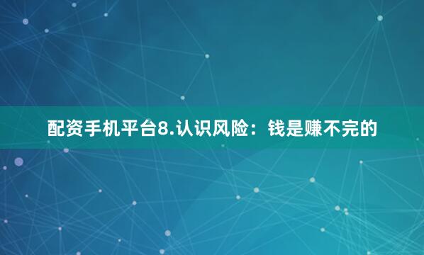 配资手机平台8.认识风险：钱是赚不完的